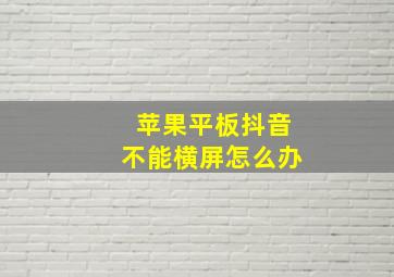 苹果平板抖音不能横屏怎么办