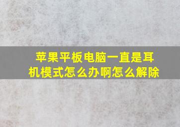 苹果平板电脑一直是耳机模式怎么办啊怎么解除