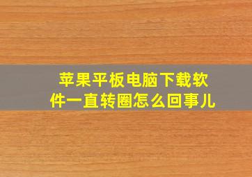 苹果平板电脑下载软件一直转圈怎么回事儿