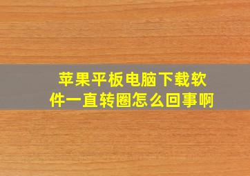 苹果平板电脑下载软件一直转圈怎么回事啊