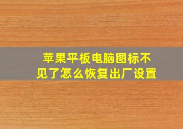 苹果平板电脑图标不见了怎么恢复出厂设置