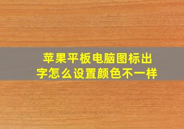 苹果平板电脑图标出字怎么设置颜色不一样