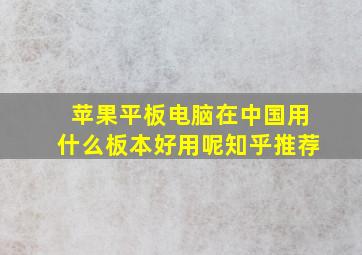 苹果平板电脑在中国用什么板本好用呢知乎推荐