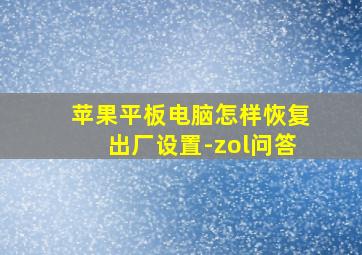 苹果平板电脑怎样恢复出厂设置-zol问答