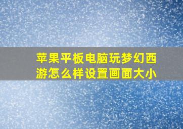 苹果平板电脑玩梦幻西游怎么样设置画面大小