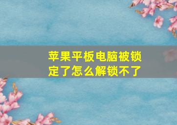 苹果平板电脑被锁定了怎么解锁不了