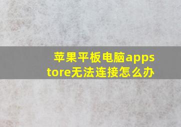 苹果平板电脑appstore无法连接怎么办