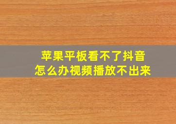 苹果平板看不了抖音怎么办视频播放不出来