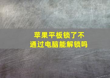 苹果平板锁了不通过电脑能解锁吗