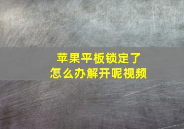 苹果平板锁定了怎么办解开呢视频