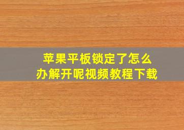 苹果平板锁定了怎么办解开呢视频教程下载