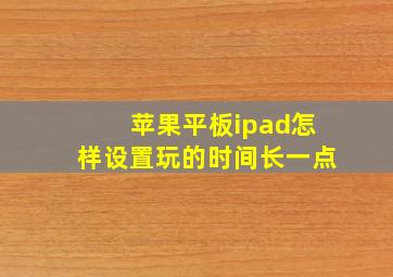 苹果平板ipad怎样设置玩的时间长一点