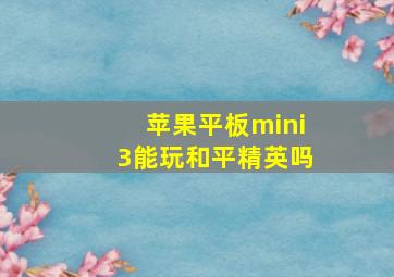 苹果平板mini3能玩和平精英吗