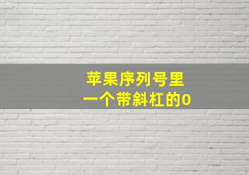 苹果序列号里一个带斜杠的0