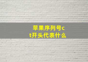 苹果序列号ct开头代表什么