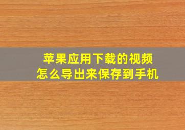 苹果应用下载的视频怎么导出来保存到手机