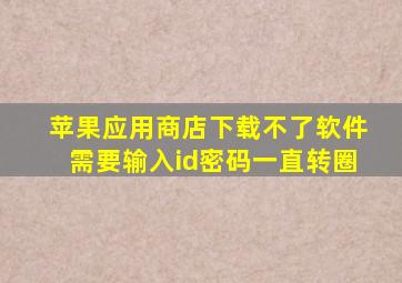 苹果应用商店下载不了软件需要输入id密码一直转圈