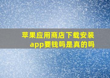 苹果应用商店下载安装app要钱吗是真的吗