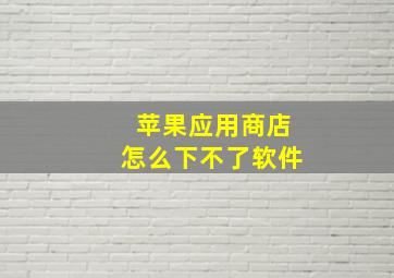 苹果应用商店怎么下不了软件