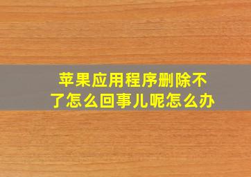 苹果应用程序删除不了怎么回事儿呢怎么办