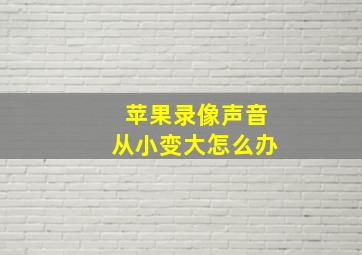 苹果录像声音从小变大怎么办