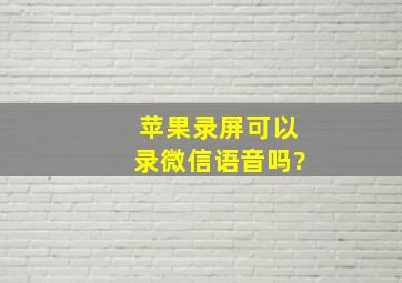 苹果录屏可以录微信语音吗?