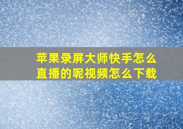 苹果录屏大师快手怎么直播的呢视频怎么下载