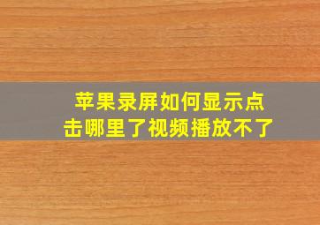 苹果录屏如何显示点击哪里了视频播放不了