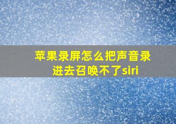 苹果录屏怎么把声音录进去召唤不了siri