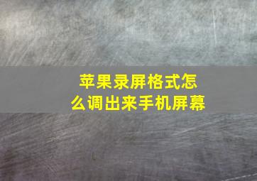 苹果录屏格式怎么调出来手机屏幕