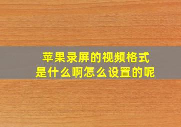 苹果录屏的视频格式是什么啊怎么设置的呢