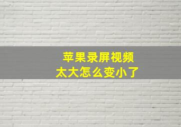 苹果录屏视频太大怎么变小了