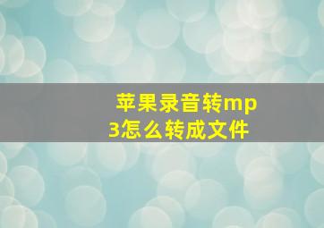 苹果录音转mp3怎么转成文件