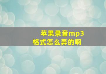 苹果录音mp3格式怎么弄的啊