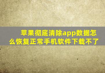 苹果彻底清除app数据怎么恢复正常手机软件下载不了