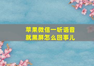 苹果微信一听语音就黑屏怎么回事儿