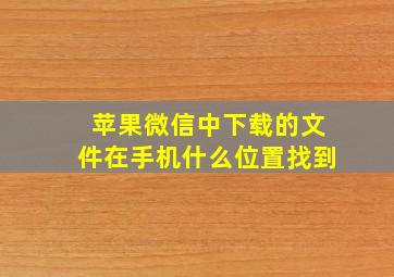 苹果微信中下载的文件在手机什么位置找到