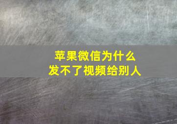 苹果微信为什么发不了视频给别人