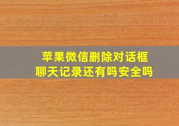 苹果微信删除对话框聊天记录还有吗安全吗