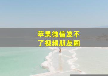 苹果微信发不了视频朋友圈