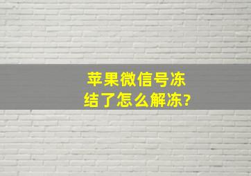 苹果微信号冻结了怎么解冻?