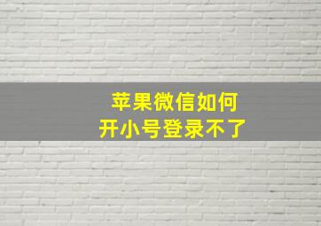 苹果微信如何开小号登录不了