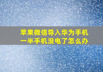 苹果微信导入华为手机一半手机没电了怎么办