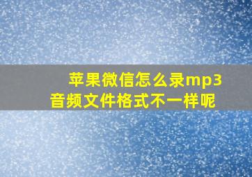 苹果微信怎么录mp3音频文件格式不一样呢