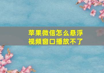 苹果微信怎么悬浮视频窗口播放不了