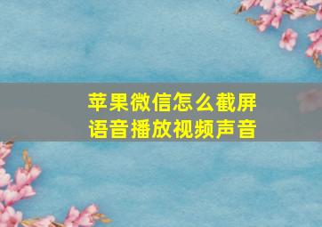 苹果微信怎么截屏语音播放视频声音