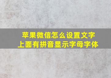 苹果微信怎么设置文字上面有拼音显示字母字体