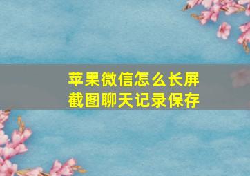 苹果微信怎么长屏截图聊天记录保存