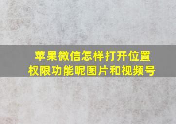 苹果微信怎样打开位置权限功能呢图片和视频号