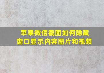 苹果微信截图如何隐藏窗口显示内容图片和视频